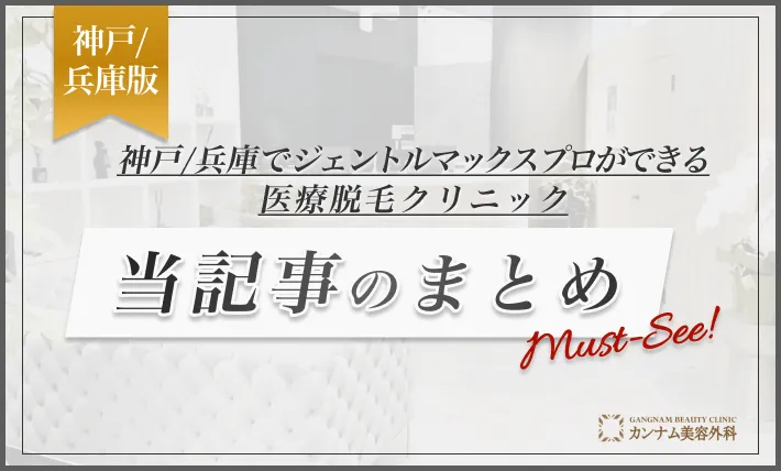 神戸でジェントルマックスプロができる医療脱毛クリニック 当記事のまとめ