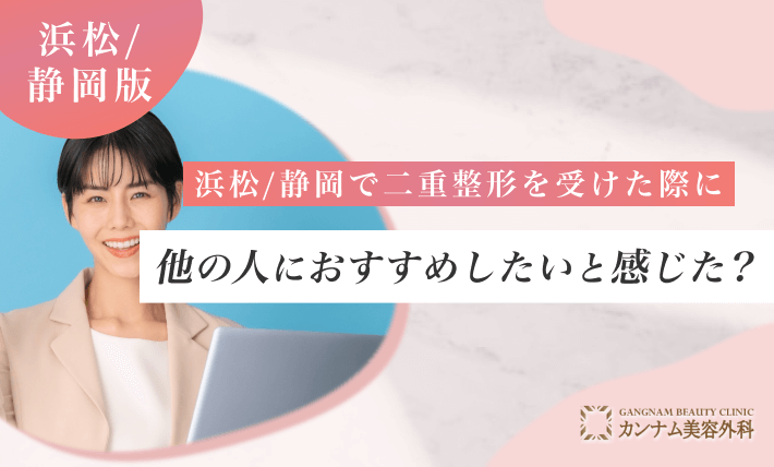 浜松/静岡で二重整形を受けた際に他の人におすすめしたいと感じた？