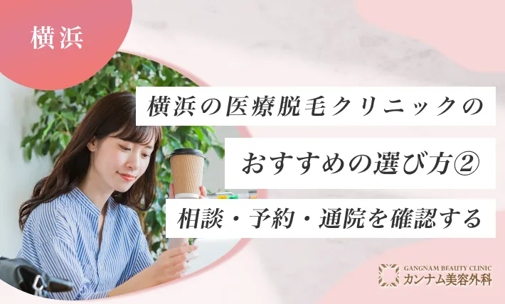 横浜の医療脱毛クリニックのおすすめの選び方② 相談・予約・通院を確認する