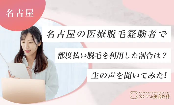 名古屋の医療脱毛経験者で都度払い脱毛を利用した割合は？生の声を聞いてみた！