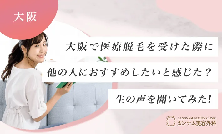 大阪で医療脱毛を受けた際に他の人におすすめしたいと感じた？生の声を聞いてみた！