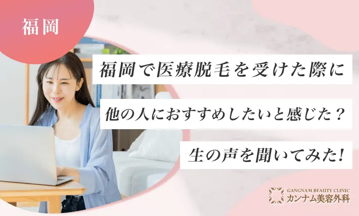 福岡で医療脱毛を受けた際に他の人におすすめしたいと感じた？生の声を聞いてみた！