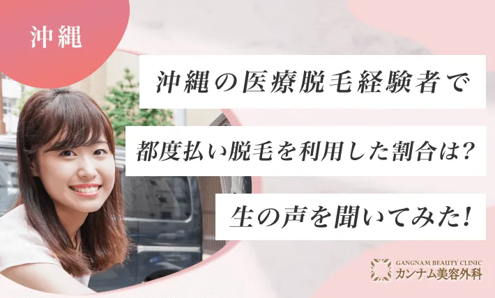 沖縄の医療脱毛経験者で都度払い脱毛を利用した割合は？生の声を聞いてみた！