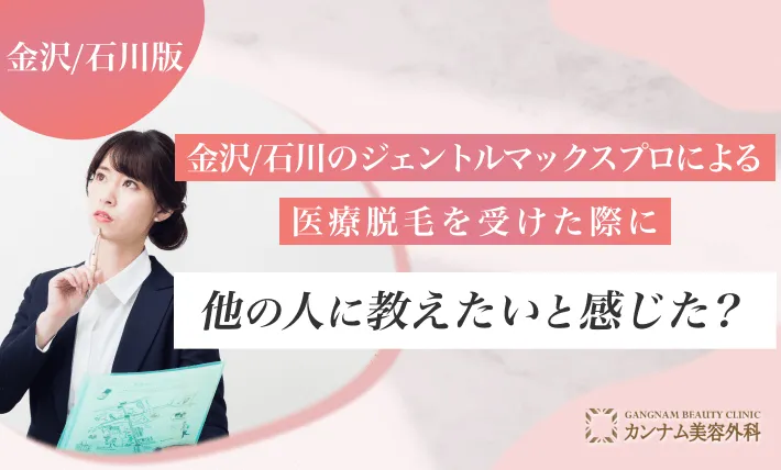 金沢/石川でジェントルマックスプロによる医療脱毛を受けた際に他の人に教えたいと感じた？