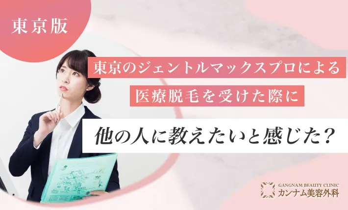 東京のジェントルマックスプロによる医療脱毛を受けた際に他の人に教えたいと感じた？