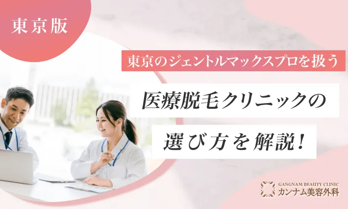 東京のジェントルマックスプロを扱う医療脱毛クリニックの選び方を解説！