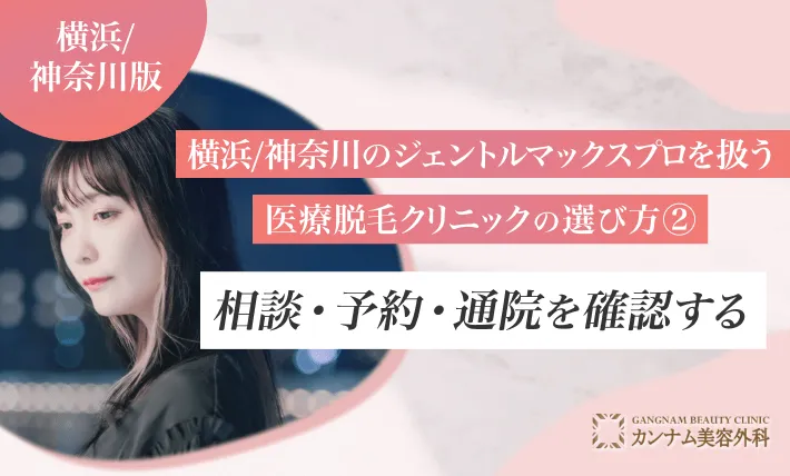 横浜のジェントルマックスプロを扱う医療脱毛クリニックの選び方② 相談・予約・通院を確認する