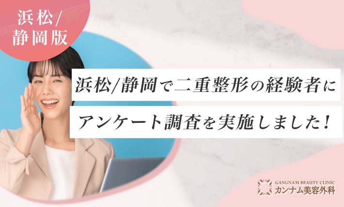 浜松/静岡で二重整形の経験者にアンケート調査を実施しました！