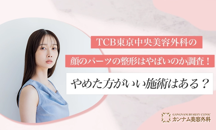 TCB東京中央美容外科の顔のパーツの整形はやばいのか調査！やめた方がいい施術はある？