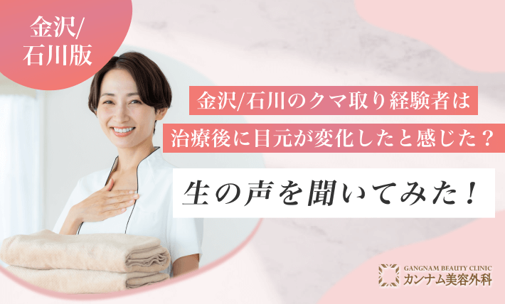 金沢/石川のクマ取り経験者は治療後に目元が変化したと感じた？生の声を聞いてみた！