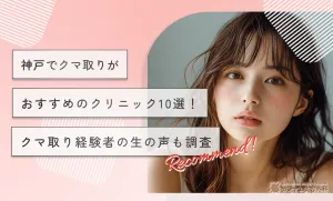 神戸でクマ取りがおすすめのクリニック10選！クマ取り経験者の生の声も調査