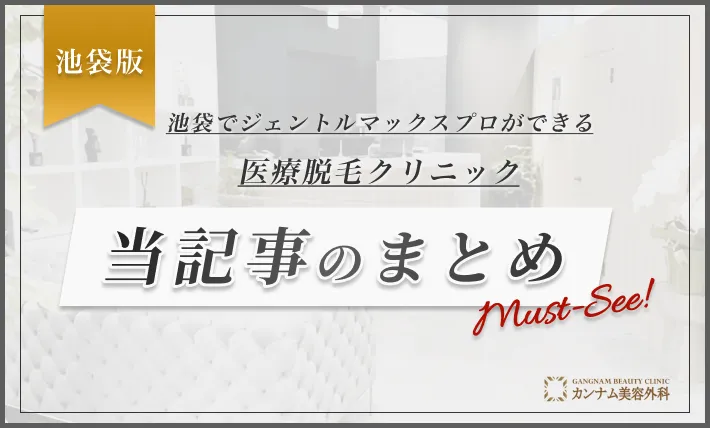 池袋でジェントルマックスプロができる医療脱毛クリニック 当記事のまとめ