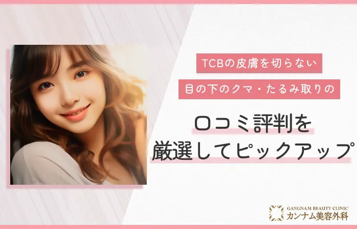 TCBの皮膚を切らない目の下のクマ・たるみ取りの口コミ評判を厳選してピックアップ