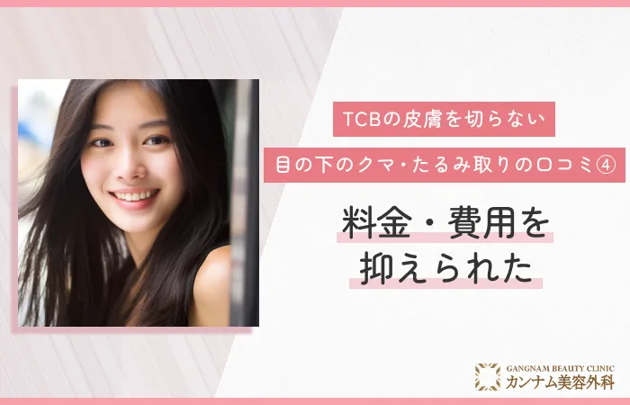 TCBの皮膚を切らない目の下のクマ・たるみ取りの口コミ④ 料金・費用を抑えられた