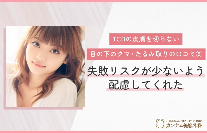 TCBの皮膚を切らない目の下のクマ・たるみ取りの口コミ⑤ 失敗リスクが少ないよう配慮してくれた