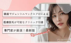 銀座でジェントルマックスプロによる医療脱毛が可能なクリニック10選【専門家が厳選！2024年12月最新版】