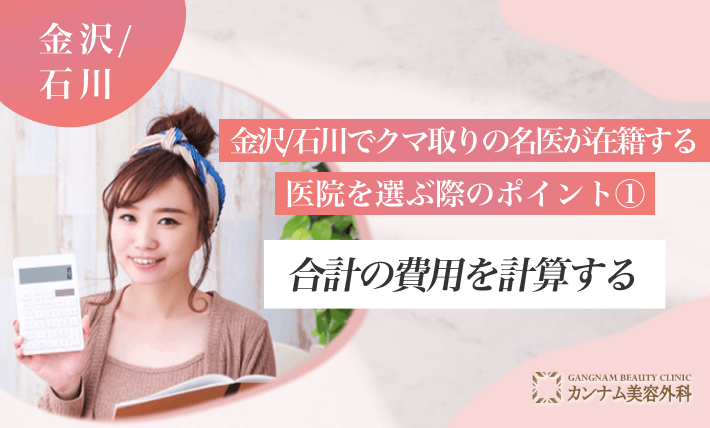 金沢/石川でクマ取りの名医が在籍する医院を選ぶ際のポイント① 合計の費用を計算する