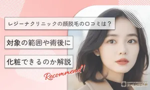 レジーナクリニックの顔脱毛の口コミは？対象の範囲や術後に化粧できるのか解説【2026年3月最新版】