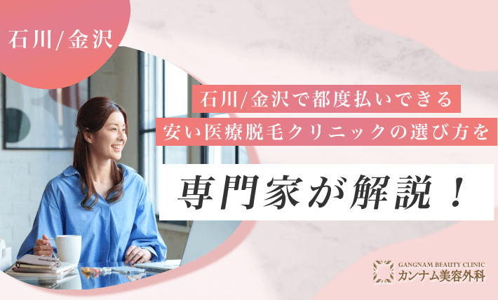 石川/金沢で都度払いできる安い医療脱毛クリニックの選び方を専門家が解説！