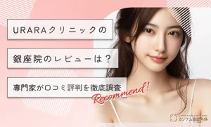 URARAクリニックの銀座院のレビューは？専門家が口コミ評判を徹底調査