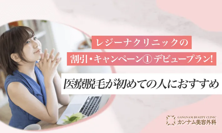レジーナクリニックの割引・キャンペーン① デビュープラン！医療脱毛が初めての人におすすめ