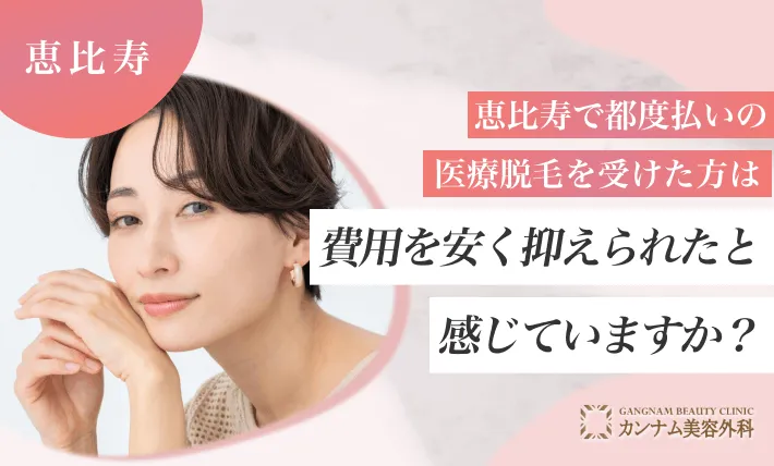 恵比寿で都度払いの医療脱毛を受けた方は費用を安く抑えられたと感じていますか？