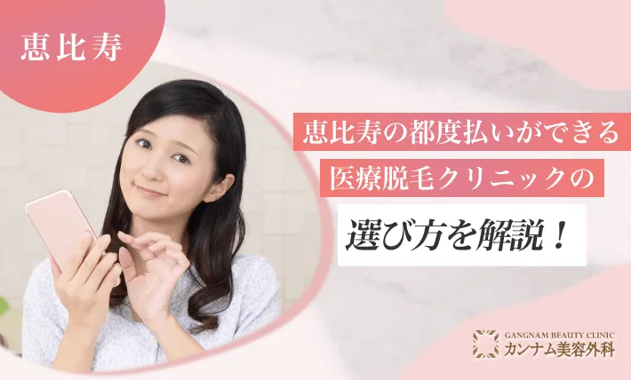 恵比寿の都度払いができる医療脱毛クリニックの選び方を解説！