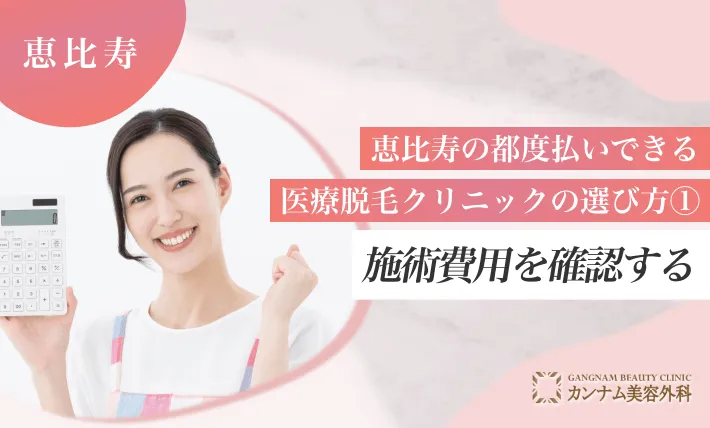 恵比寿の都度払いできる医療脱毛クリニックの選び方① 施術費用を確認する