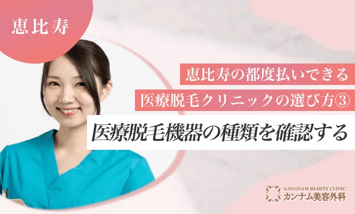 恵比寿の都度払いができる医療脱毛クリニックの選び方③ 医療脱毛機器の種類を確認する
