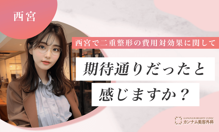 西宮で二重整形の費用対効果に関して、期待通りだったと感じますか?