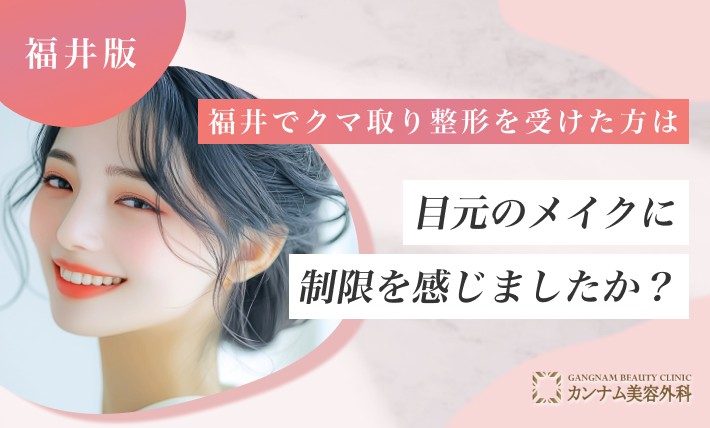 福井でクマ取り整形を受けた方は目元のメイクに制限を感じましたか?