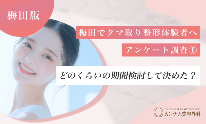 梅田でクマ取り整形体験者へアンケート調査① どのくらいの期間検討して決めた?