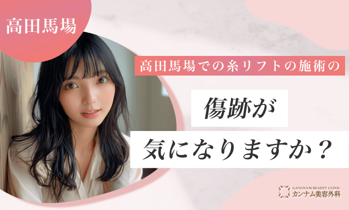 高田馬場での糸リフトの施術の傷跡が気になりますか?