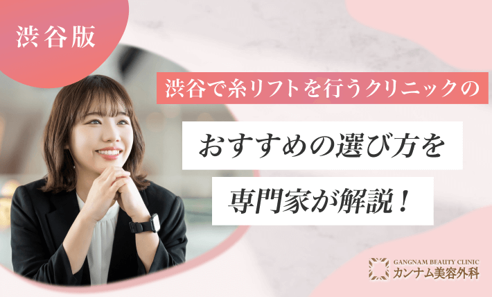 渋谷で糸リフトを行うクリニックのおすすめの選び方を専門家が解説！