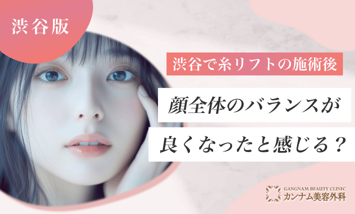 渋谷で糸リフトの施術後、顔全体のバランスが良くなったと感じますか？
