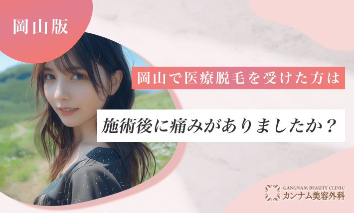 岡山で医療脱毛を受けた方は施術後に痛みがありましたか?
