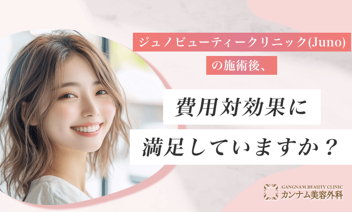 ジュノビューティークリニック(Juno)の施術後、費用対効果に満足していますか?