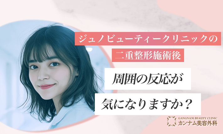 ジュノビューティークリニックの二重整形施術後、周囲の反応が気になりますか？