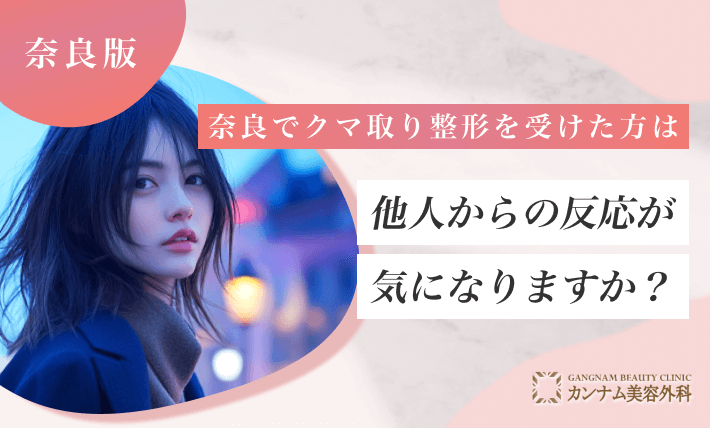 奈良でクマ取り整形を受けた方は他人からの反応が気になりますか?