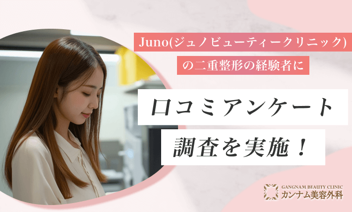 Juno(ジュノビューティークリニック)の二重整形の経験者に口コミアンケート調査を実施!