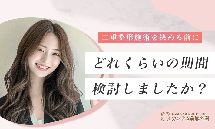 二重整形施術を決める前に、どれくらいの期間検討しましたか?
