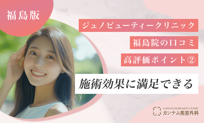 ジュノビューティークリニック福島院の口コミ高評価ポイント② 施術効果に満足できる