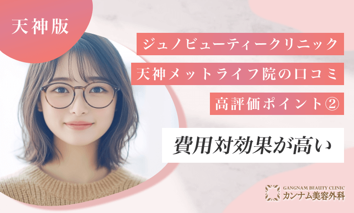 ジュノビューティークリニック天神メットライフ院の口コミ高評価ポイント② 費用対効果が高い