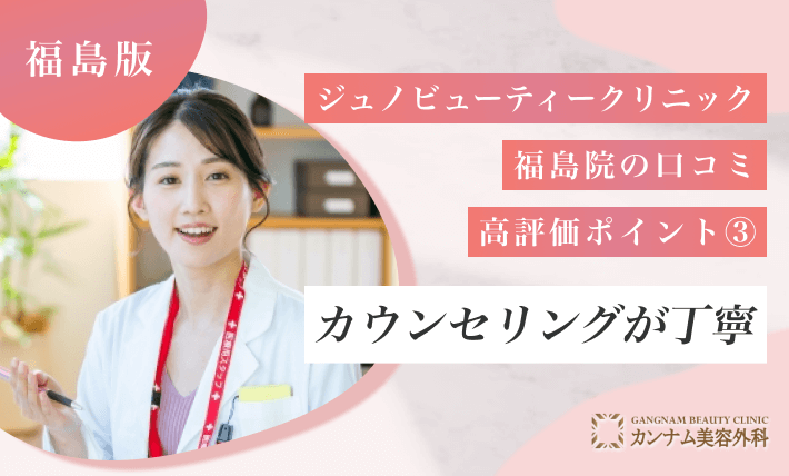 ジュノビューティークリニック福島院の口コミ高評価ポイント③ カウンセリングが丁寧