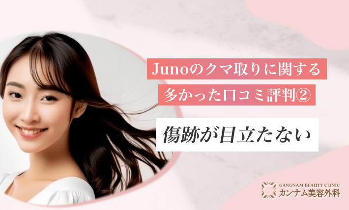 Junoのクマ取りに関する多かった口コミ評判② 傷跡が目立たない