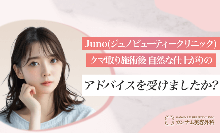 Juno(ジュノビューティークリニック)のクマ取り施術後、自然な仕上がりのアドバイスを受けましたか？