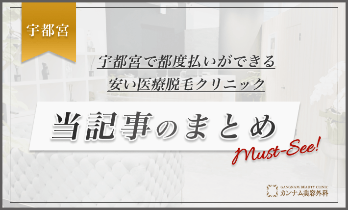 宇都宮で都度払いができる安い医療脱毛クリニック 当記事のまとめ