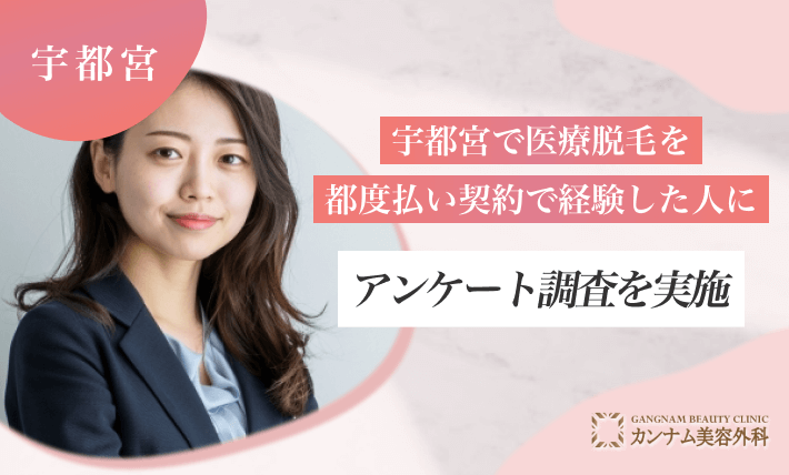 宇都宮で医療脱毛を都度払い契約で経験した方にアンケート調査を実施