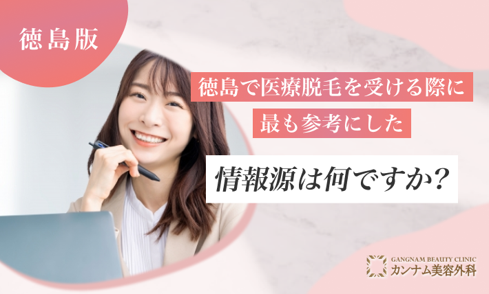 徳島で医療脱毛を受ける際に最も参考にした情報源は何ですか？