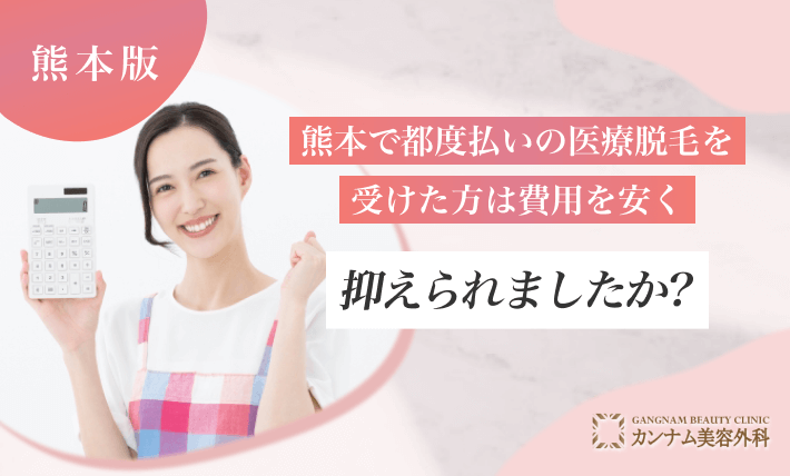 熊本で都度払いの医療脱毛を受けた方は費用を安く抑えられましたか？
